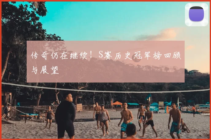 传奇仍在继续!S赛历史冠军榜回顾与展望
