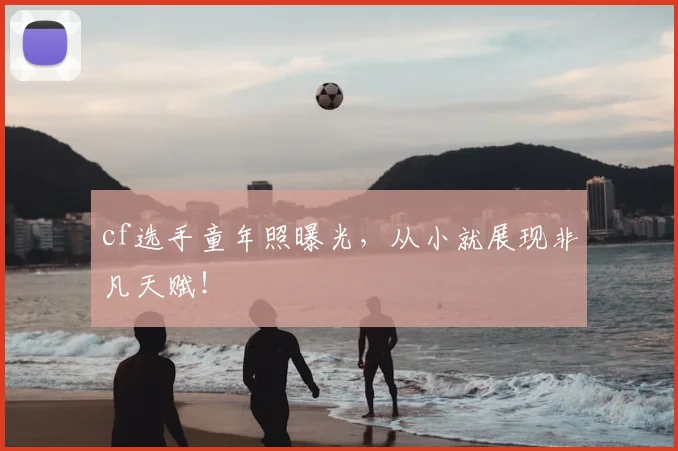 cf选手童年照曝光,从小就展现非凡天赋!