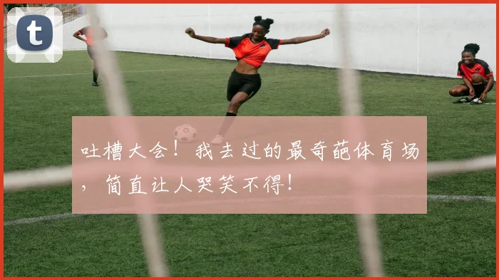 吐槽大会！我去过的最奇葩体育场，简直让人哭笑不得！