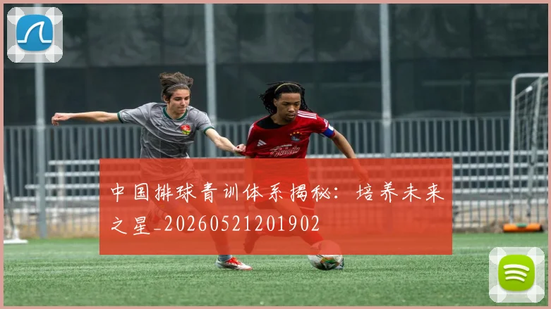 中国排球青训体系揭秘：培养未来之星_20260521201902