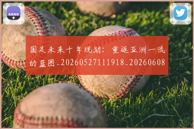 国足未来十年规划：重返亚洲一流的蓝图_20260527111918_20260608142952