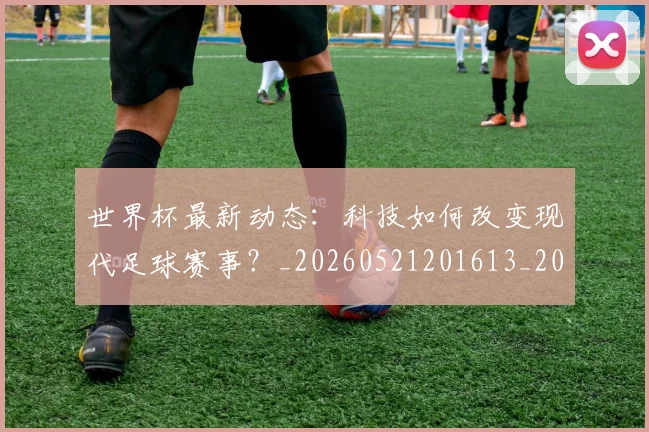 世界杯最新动态：科技如何改变现代足球赛事？_20260521201613_20260607160401