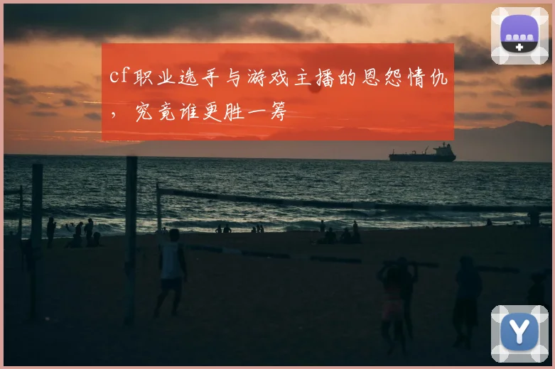 cf职业选手与游戏主播的恩怨情仇,究竟谁更胜一筹