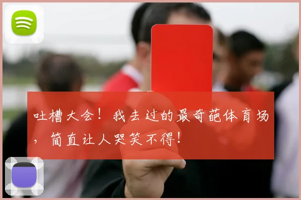 吐槽大会！我去过的最奇葩体育场，简直让人哭笑不得！