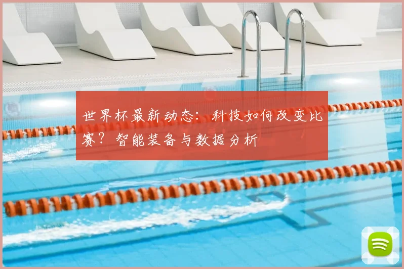 世界杯最新动态:科技如何改变比赛?智能装备与数据分析