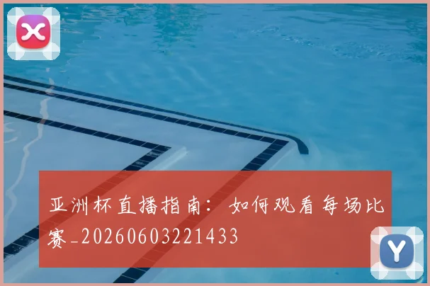 亚洲杯直播指南：如何观看每场比赛_20260603221433